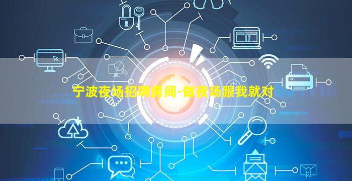 宁波夜场招聘房间-做夜场跟我就对