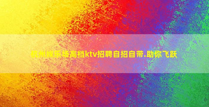 杭州娱乐场高档ktv招聘自招自带.助你飞跃